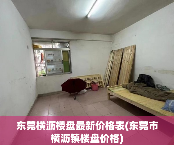 东莞横沥楼盘最新价格表(东莞市横沥镇楼盘价格) 东莞横沥楼盘最新价格表(东莞市横沥镇楼盘价格)