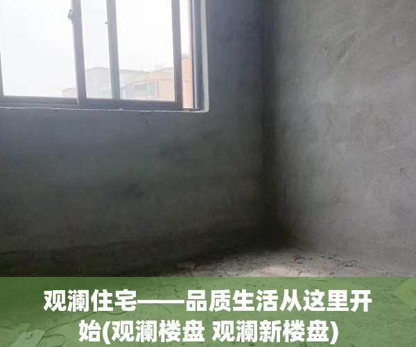 观澜住宅——品质生活从这里开始(观澜楼盘 观澜新楼盘)