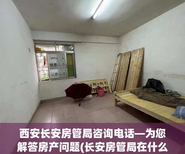 西安长安房管局咨询电话—为您解答房产问题(长安房管局在什么地方)