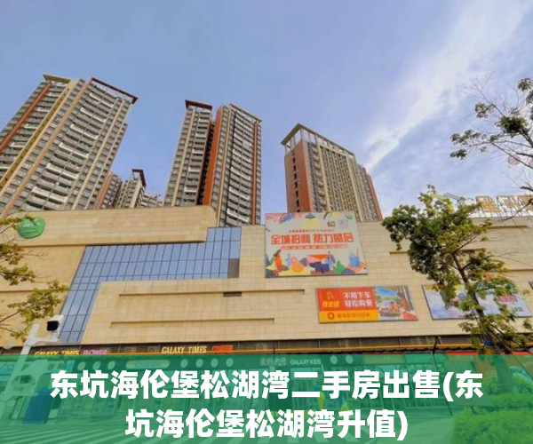 东坑海伦堡松湖湾二手房出售(东坑海伦堡松湖湾升值) 东坑海伦堡松湖湾二手房出售(东坑海伦堡松湖湾升值)