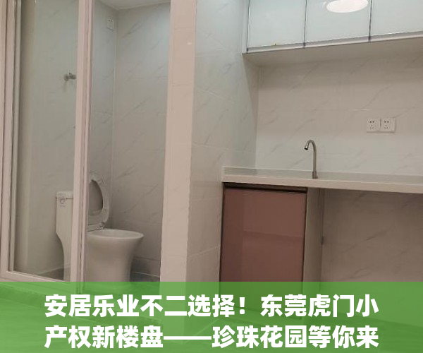 安居乐业不二选择！东莞虎门小产权新楼盘——珍珠花园等你来！(虎门小产权房一览表2020)
