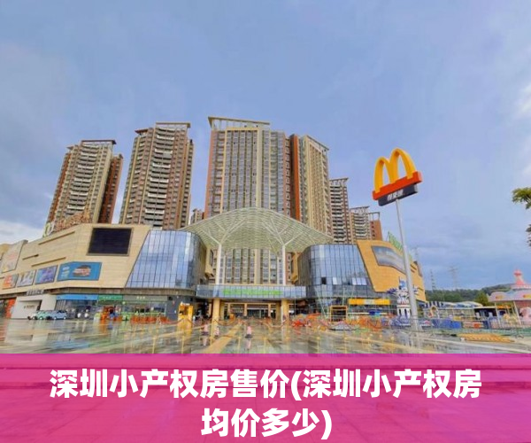 深圳小产权房售价(深圳小产权房均价多少)
