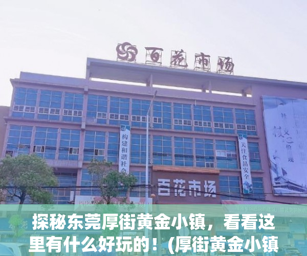 探秘东莞厚街黄金小镇，看看这里有什么好玩的！(厚街黄金小镇是小产权房图片)
