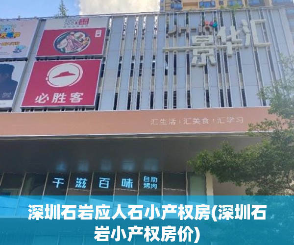 深圳石岩应人石小产权房(深圳石岩小产权房价) 深圳石岩应人石小产权房(深圳石岩小产权房价)