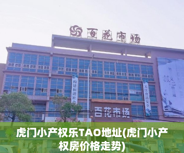 虎门小产权乐TAO地址(虎门小产权房价格走势) 虎门小产权乐TAO地址(虎门小产权房价格走势)