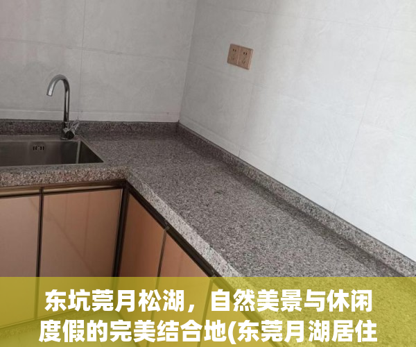 东坑莞月松湖，自然美景与休闲度假的完美结合地(东莞月湖居住的什么人)
