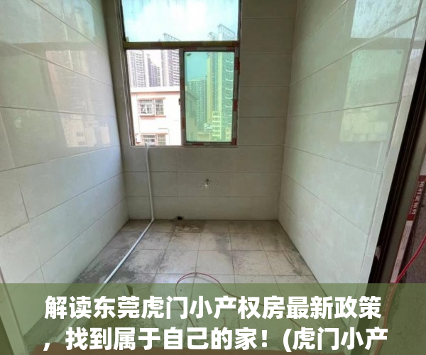 解读东莞虎门小产权房最新政策，找到属于自己的家！(虎门小产权房多少钱一平)