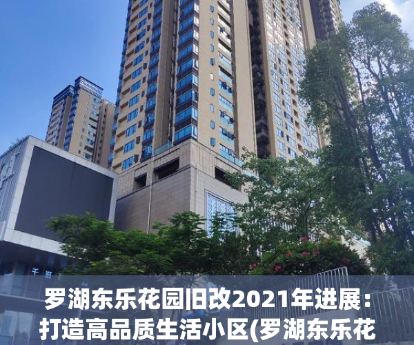 罗湖东乐花园旧改2021年进展：打造高品质生活小区(罗湖东乐花园物业电话)