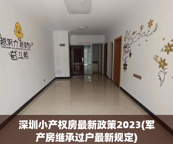深圳小产权房最新政策2023(军产房继承过户最新规定) 深圳小产权房最新政策2023(军产房继承过户最新规定)