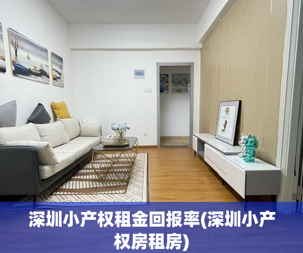 深圳小产权租金回报率(深圳小产权房租房) 深圳小产权租金回报率(深圳小产权房租房)