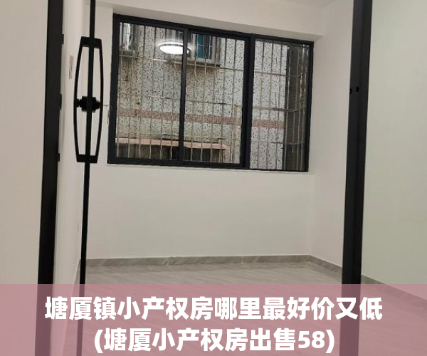 塘厦镇小产权房哪里最好价又低(塘厦小产权房出售58) 塘厦镇小产权房哪里最好价又低(塘厦小产权房出售58)