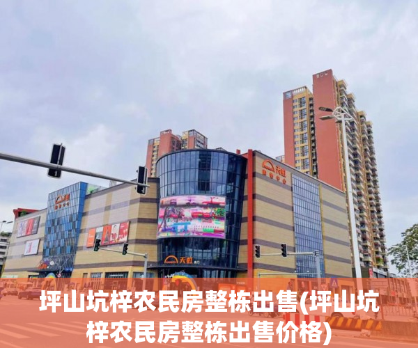 坪山坑梓农民房整栋出售(坪山坑梓农民房整栋出售价格) 坪山坑梓农民房整栋出售(坪山坑梓农民房整栋出售价格)