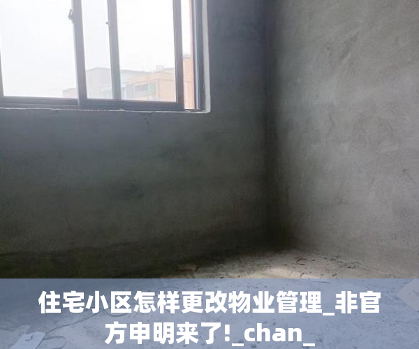 住宅小区怎样更改物业管理_非官方申明来了!_chan_