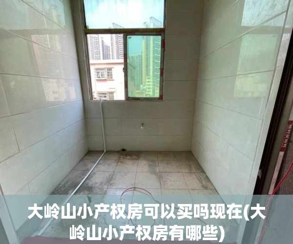 大岭山小产权房可以买吗现在(大岭山小产权房有哪些) 大岭山小产权房可以买吗现在(大岭山小产权房有哪些)