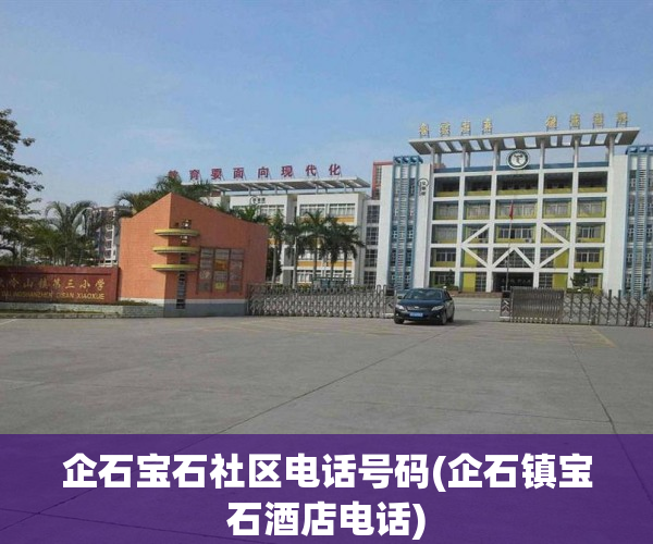 企石宝石社区电话号码(企石镇宝石酒店电话) 企石宝石社区电话号码(企石镇宝石酒店电话)