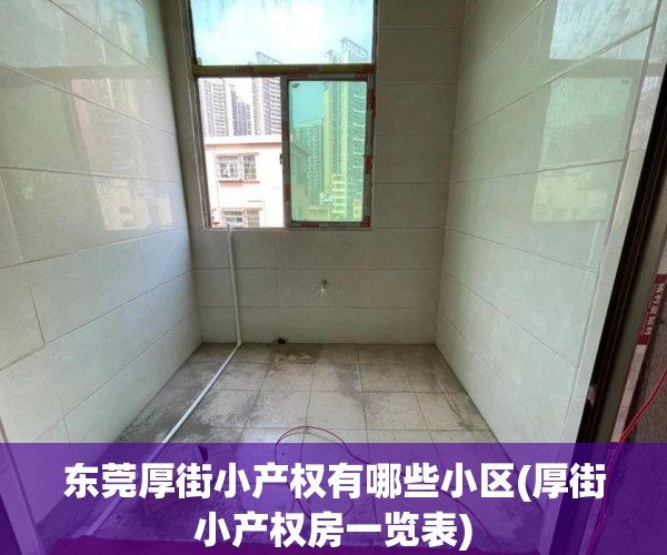 东莞厚街小产权有哪些小区(厚街小产权房一览表) 东莞厚街小产权有哪些小区(厚街小产权房一览表)