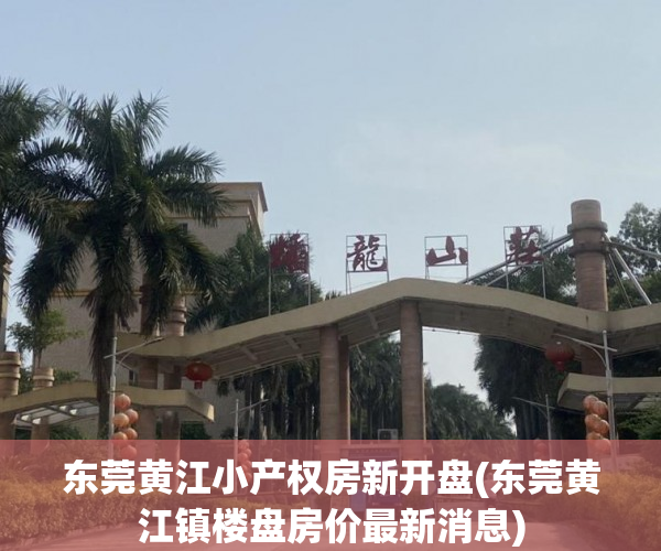东莞黄江小产权房新开盘(东莞黄江镇楼盘房价最新消息) 东莞黄江小产权房新开盘(东莞黄江镇楼盘房价最新消息)