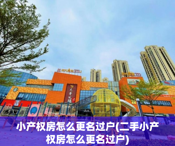 小产权房怎么更名过户(二手小产权房怎么更名过户) 小产权房怎么更名过户(二手小产权房怎么更名过户)