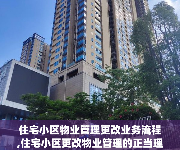 住宅小区物业管理更改业务流程,住宅小区更改物业管理的正当理由和流程是..._chan_