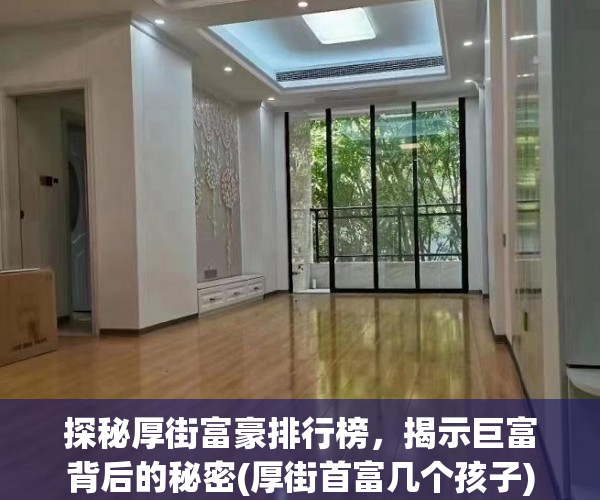 探秘厚街富豪排行榜，揭示巨富背后的秘密(厚街首富几个孩子)