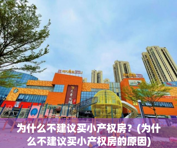 为什么不建议买小产权房？(为什么不建议买小产权房的原因)