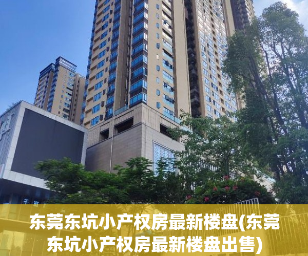 东莞东坑小产权房最新楼盘(东莞东坑小产权房最新楼盘出售) 东莞东坑小产权房最新楼盘(东莞东坑小产权房最新楼盘出售)