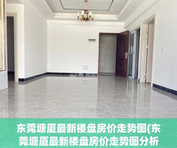 东莞塘厦最新楼盘房价走势图(东莞塘厦最新楼盘房价走势图分析) 东莞塘厦最新楼盘房价走势图(东莞塘厦最新楼盘房价走势图分析)
