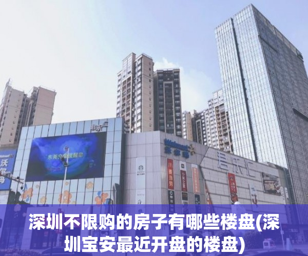 深圳不限购的房子有哪些楼盘(深圳宝安最近开盘的楼盘) 深圳不限购的房子有哪些楼盘(深圳宝安最近开盘的楼盘)