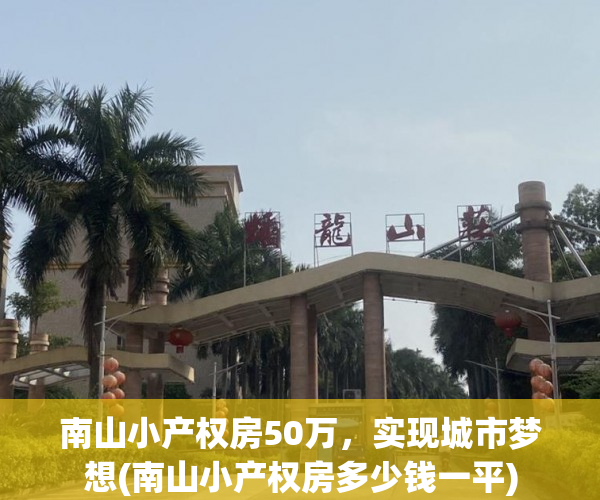 南山小产权房50万，实现城市梦想(南山小产权房多少钱一平)