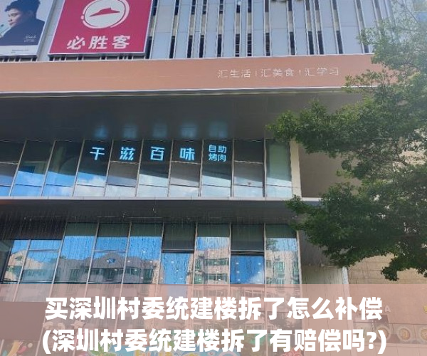 买深圳村委统建楼拆了怎么补偿(深圳村委统建楼拆了有赔偿吗?) 买深圳村委统建楼拆了怎么补偿(深圳村委统建楼拆了有赔偿吗?)