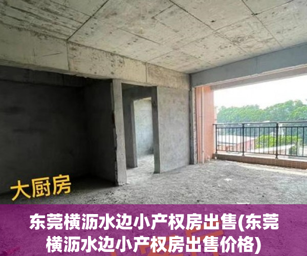 东莞横沥水边小产权房出售(东莞横沥水边小产权房出售价格) 东莞横沥水边小产权房出售(东莞横沥水边小产权房出售价格)