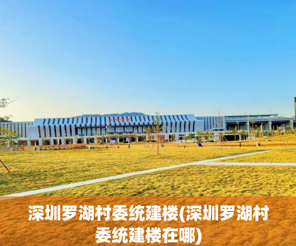 深圳罗湖村委统建楼(深圳罗湖村委统建楼在哪) 深圳罗湖村委统建楼(深圳罗湖村委统建楼在哪)