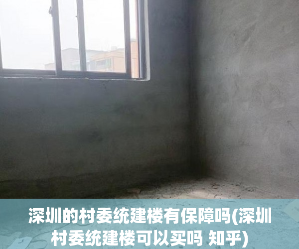 深圳的村委统建楼有保障吗(深圳村委统建楼可以买吗 知乎) 深圳的村委统建楼有保障吗(深圳村委统建楼可以买吗 知乎)
