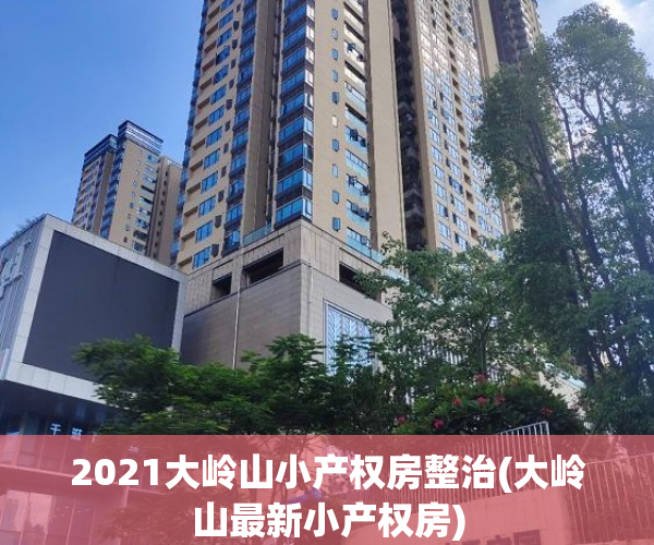 2021大岭山小产权房整治(大岭山最新小产权房) 2021大岭山小产权房整治(大岭山最新小产权房)