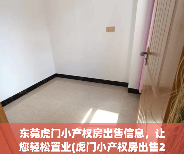 东莞虎门小产权房出售信息，让您轻松置业(虎门小产权房出售2018)