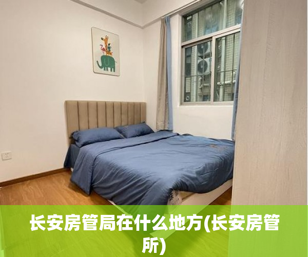 长安房管局在什么地方(长安房管所)