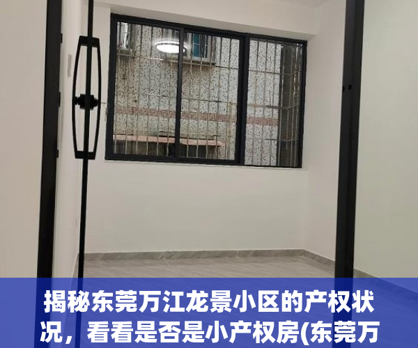 揭秘东莞万江龙景小区的产权状况，看看是否是小产权房(东莞万江龙景小区是小产权房吗)
