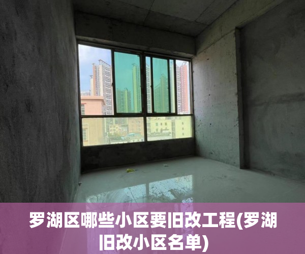 罗湖区哪些小区要旧改工程(罗湖旧改小区名单)