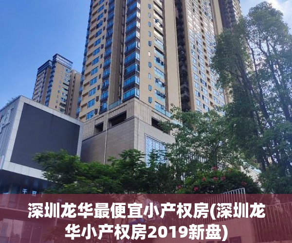 深圳龙华最便宜小产权房(深圳龙华小产权房2019新盘) 深圳龙华最便宜小产权房(深圳龙华小产权房2019新盘)
