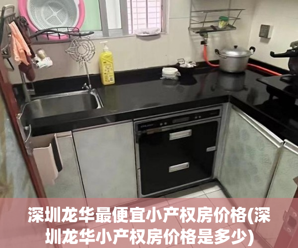 深圳龙华最便宜小产权房价格(深圳龙华小产权房价格是多少) 深圳龙华最便宜小产权房价格(深圳龙华小产权房价格是多少)