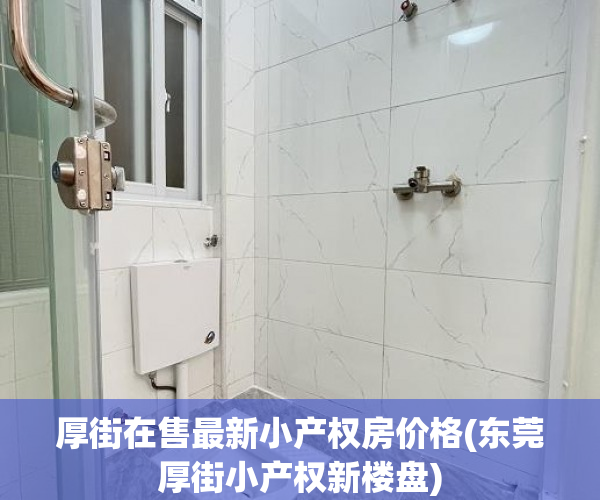 厚街在售最新小产权房价格(东莞厚街小产权新楼盘) 厚街在售最新小产权房价格(东莞厚街小产权新楼盘)