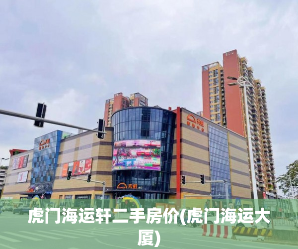 虎门海运轩二手房价(虎门海运大厦) 虎门海运轩二手房价(虎门海运大厦)