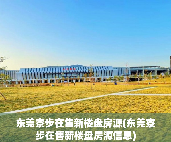 东莞寮步在售新楼盘房源(东莞寮步在售新楼盘房源信息) 东莞寮步在售新楼盘房源(东莞寮步在售新楼盘房源信息)