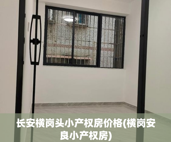 长安横岗头小产权房价格(横岗安良小产权房) 长安横岗头小产权房价格(横岗安良小产权房)