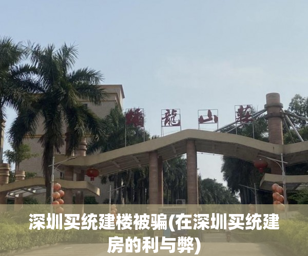 深圳买统建楼被骗(在深圳买统建房的利与弊) 深圳买统建楼被骗(在深圳买统建房的利与弊)