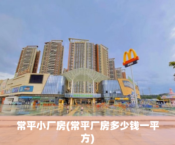 常平小厂房(常平厂房多少钱一平方) 常平小厂房(常平厂房多少钱一平方)