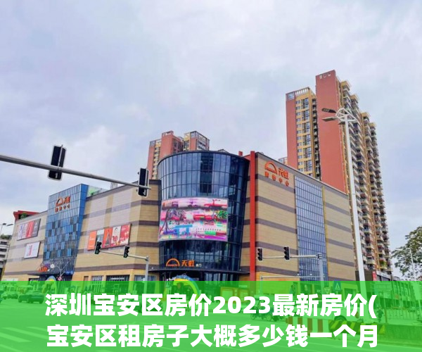 深圳宝安区房价2023最新房价(宝安区租房子大概多少钱一个月)