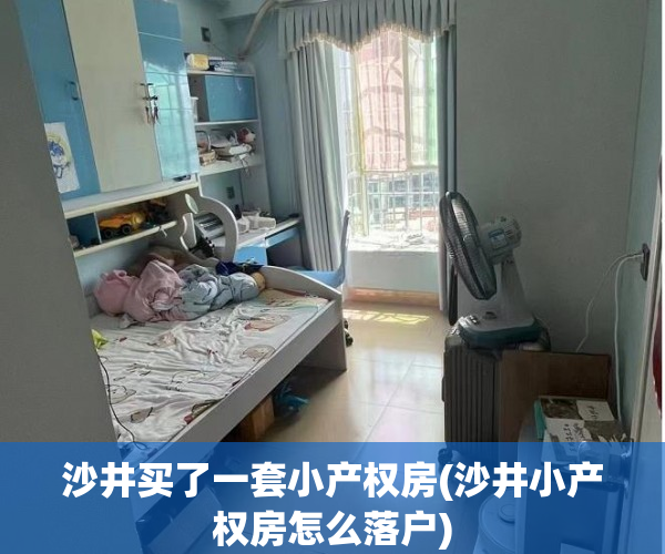 沙井买了一套小产权房(沙井小产权房怎么落户)