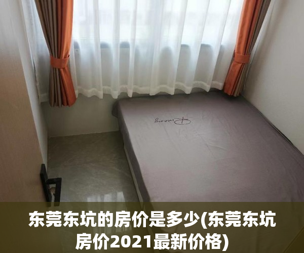 东莞东坑的房价是多少(东莞东坑房价2021最新价格) 东莞东坑的房价是多少(东莞东坑房价2021最新价格)