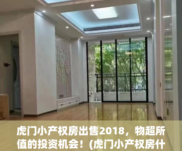 虎门小产权房出售2018，物超所值的投资机会！(虎门小产权房什么价格)